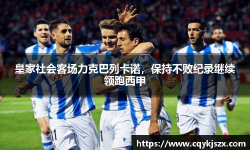 皇家社会客场力克巴列卡诺，保持不败纪录继续领跑西甲