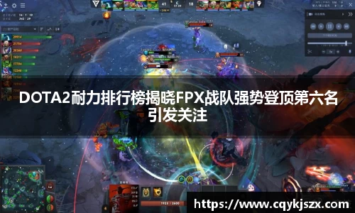 DOTA2耐力排行榜揭晓FPX战队强势登顶第六名引发关注