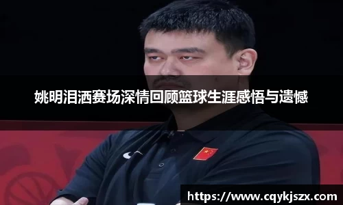 姚明泪洒赛场深情回顾篮球生涯感悟与遗憾