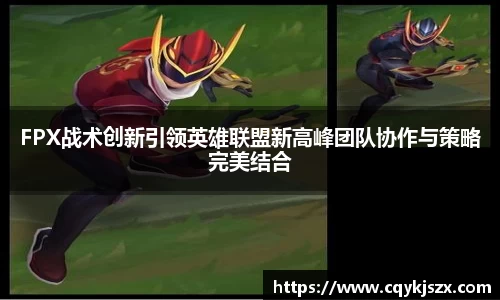 FPX战术创新引领英雄联盟新高峰团队协作与策略完美结合