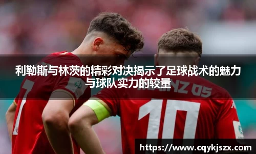 利勒斯与林茨的精彩对决揭示了足球战术的魅力与球队实力的较量
