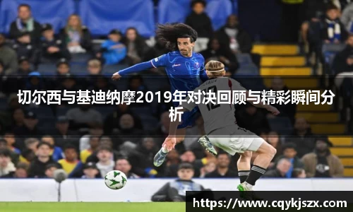 切尔西与基迪纳摩2019年对决回顾与精彩瞬间分析
