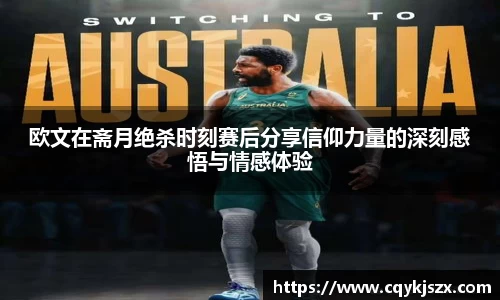欧文在斋月绝杀时刻赛后分享信仰力量的深刻感悟与情感体验