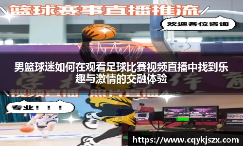 男篮球迷如何在观看足球比赛视频直播中找到乐趣与激情的交融体验