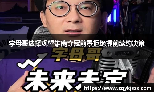 字母哥选择观望雄鹿夺冠前景拒绝提前续约决策
