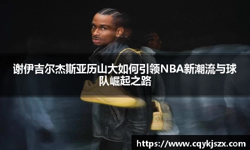 谢伊吉尔杰斯亚历山大如何引领NBA新潮流与球队崛起之路