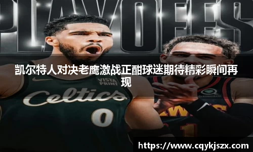 凯尔特人对决老鹰激战正酣球迷期待精彩瞬间再现