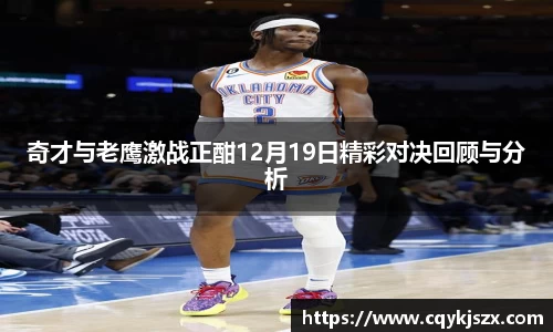 奇才与老鹰激战正酣12月19日精彩对决回顾与分析
