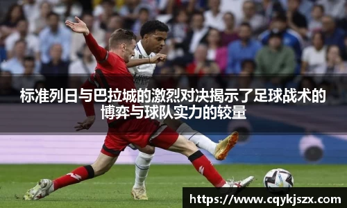 标准列日与巴拉城的激烈对决揭示了足球战术的博弈与球队实力的较量