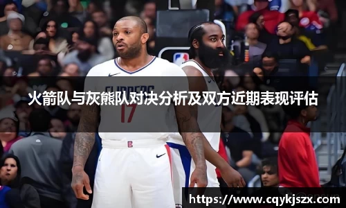 火箭队与灰熊队对决分析及双方近期表现评估