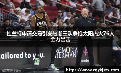 杜兰特申请交易引发热潮三队争抢太阳热火76人全力出击