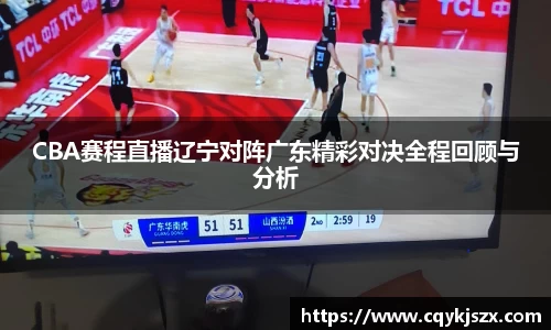 CBA赛程直播辽宁对阵广东精彩对决全程回顾与分析